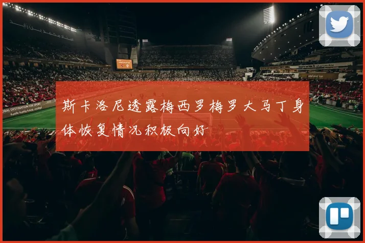 斯卡洛尼透露梅西罗梅罗大马丁身体恢复情况积极向好