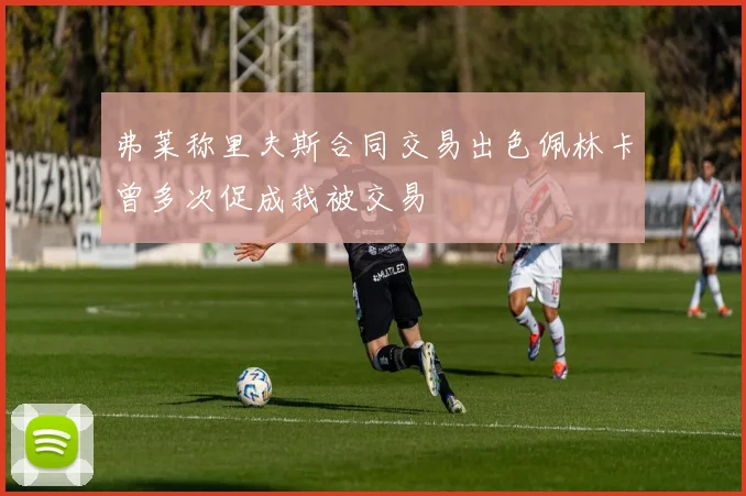 弗莱称里夫斯合同交易出色佩林卡曾多次促成我被交易