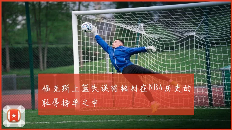 福克斯上篮失误将铭刻在NBA历史的耻辱榜单之中