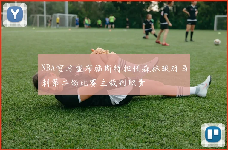 NBA官方宣布福斯特担任森林狼对马刺第二场比赛主裁判职责