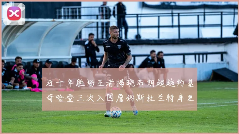 近十年胜场王者揭晓布朗超越约基奇哈登三次入围詹姆斯杜兰特库里未上榜