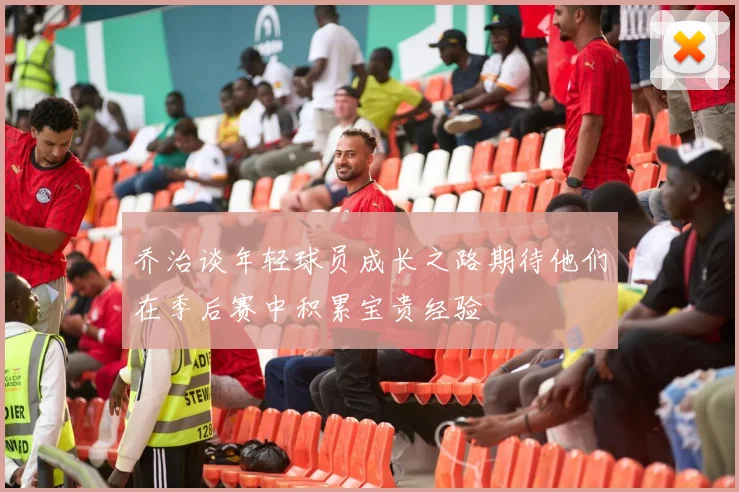 乔治谈年轻球员成长之路期待他们在季后赛中积累宝贵经验